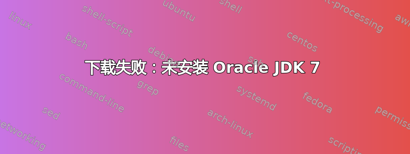 下载失败：未安装 Oracle JDK 7