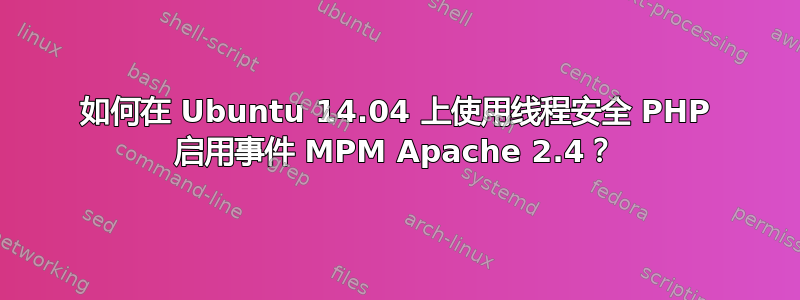 如何在 Ubuntu 14.04 上使用线程安全 PHP 启用事件 MPM Apache 2.4？