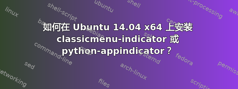 如何在 Ubuntu 14.04 x64 上安装 classicmenu-indicator 或 python-appindicator？