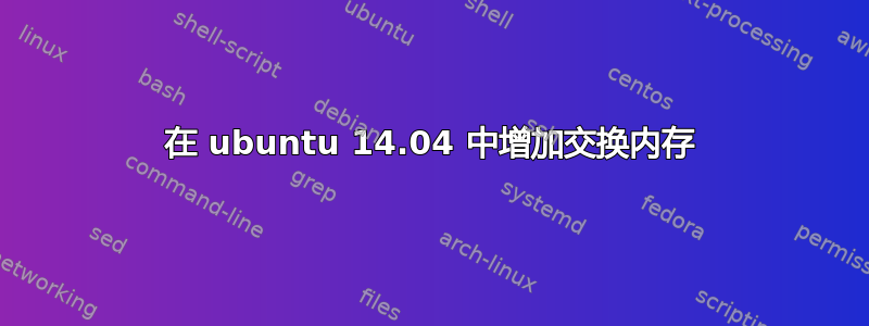 在 ubuntu 14.04 中增加交换内存