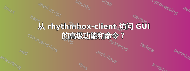 从 rhythmbox-client 访问 GUI 的高级功能和命令？