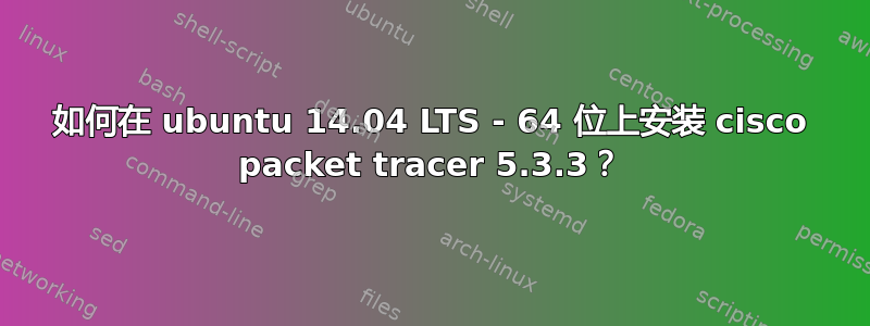 如何在 ubuntu 14.04 LTS - 64 位上安装 cisco packet tracer 5.3.3？