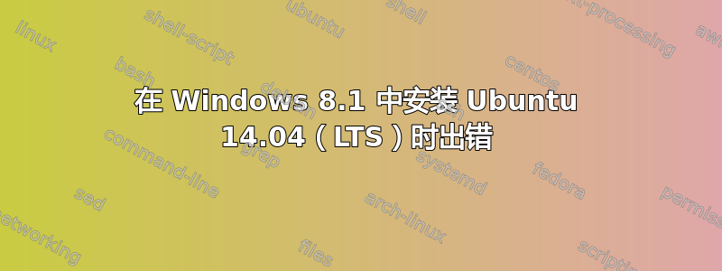 在 Windows 8.1 中安装 Ubuntu 14.04（LTS）时出错