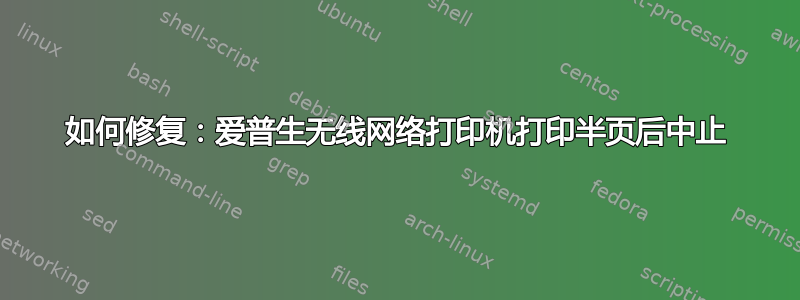 如何修复：爱普生无线网络打印机打印半页后中止