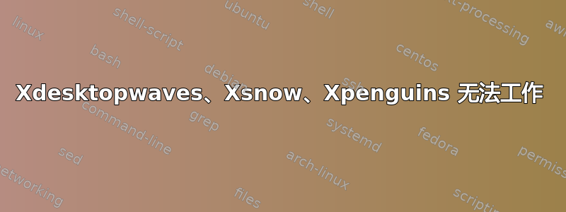 Xdesktopwaves、Xsnow、Xpenguins 无法工作