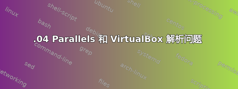 14.04 Parallels 和 VirtualBox 解析问题