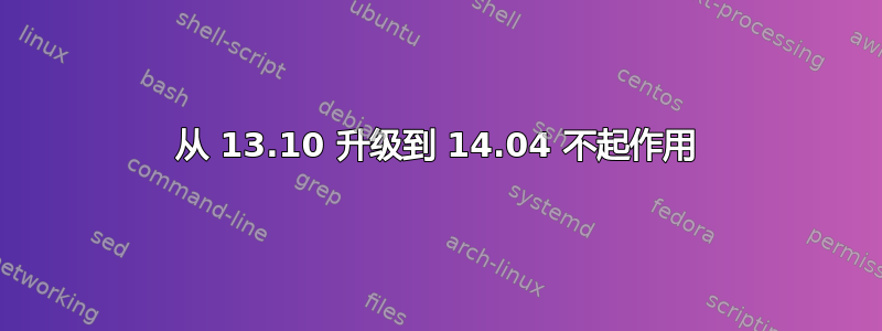 从 13.10 升级到 14.04 不起作用