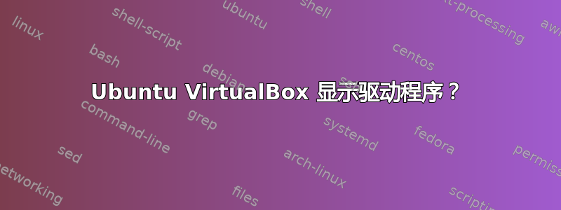 Ubuntu VirtualBox 显示驱动程序？