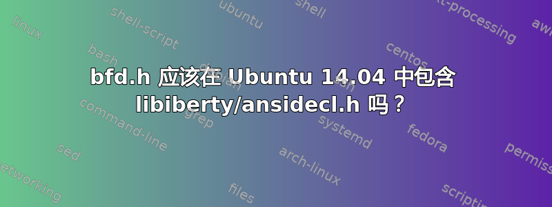 bfd.h 应该在 Ubuntu 14.04 中包含 libiberty/ansidecl.h 吗？