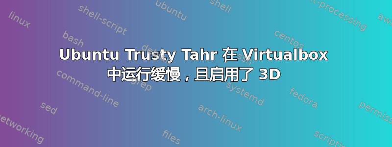 Ubuntu Trusty Tahr 在 Virtualbox 中运行缓慢，且启用了 3D