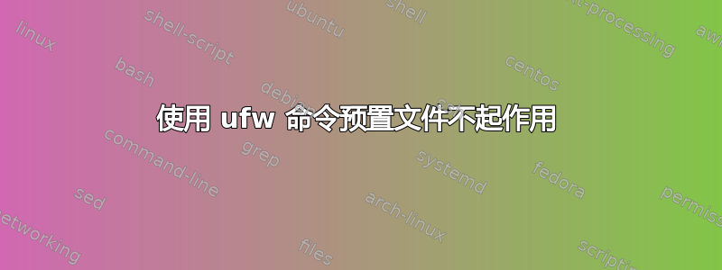 使用 ufw 命令预置文件不起作用