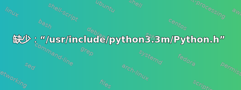 缺少：“/usr/include/python3.3m/Python.h”