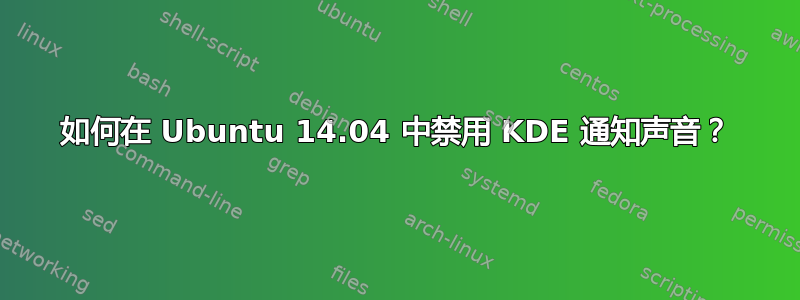 如何在 Ubuntu 14.04 中禁用 KDE 通知声音？