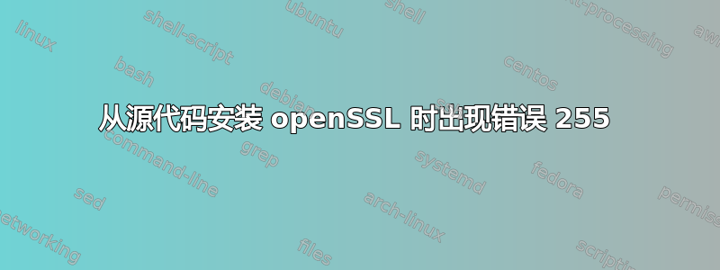 从源代码安装 openSSL 时出现错误 255