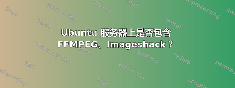 Ubuntu 服务器上是否包含 FFMPEG、Imageshack？