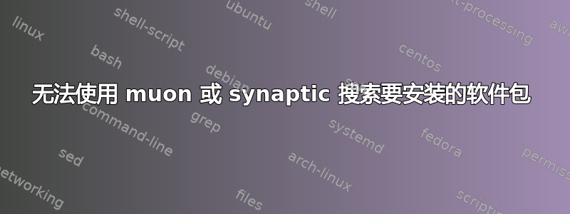 无法使用 muon 或 synaptic 搜索要安装的软件包