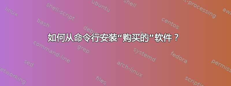 如何从命令行安装“购买的”软件？