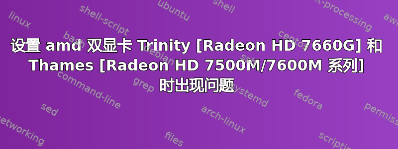 设置 amd 双显卡 Trinity [Radeon HD 7660G] 和 Thames [Radeon HD 7500M/7600M 系列] 时出现问题