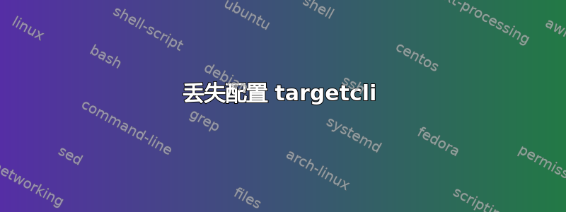 丢失配置 targetcli