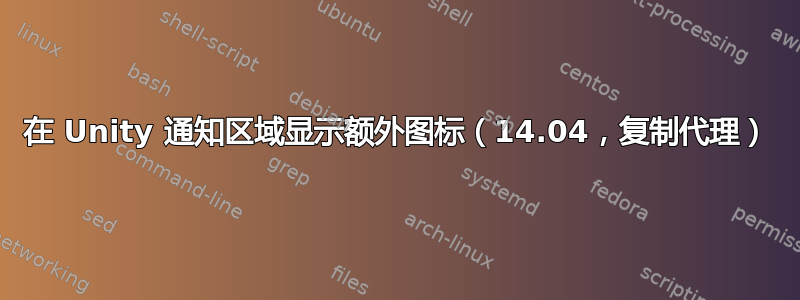 在 Unity 通知区域显示额外图标（14.04，复制代理）