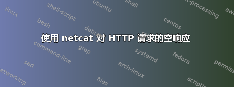 使用 netcat 对 HTTP 请求的空响应