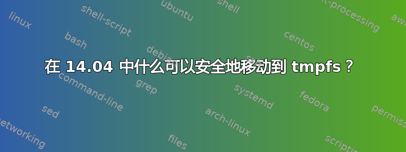 在 14.04 中什么可以安全地移动到 tmpfs？