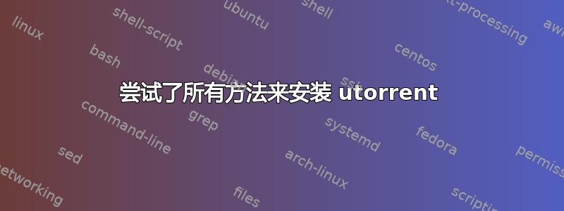 尝试了所有方法来安装 utorrent