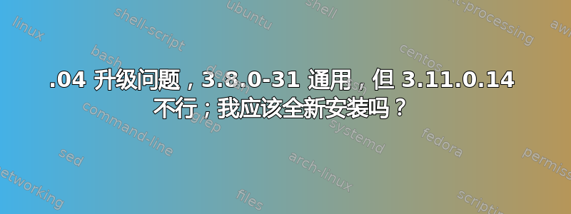 14.04 升级问题，3.8.0-31 通用，但 3.11.0.14 不行；我应该全新安装吗？