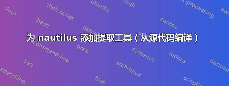 为 nautilus 添加提取工具（从源代码编译）