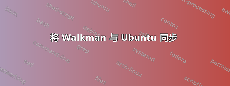 将 Walkman 与 Ubuntu 同步