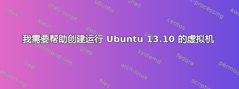 我需要帮助创建运行 Ubuntu 13.10 的虚拟机