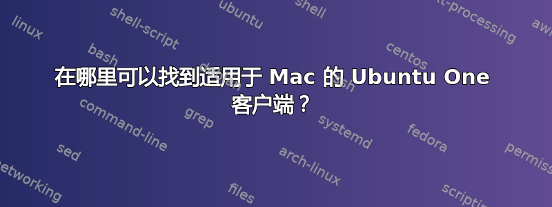 在哪里可以找到适用于 Mac 的 Ubuntu One 客户端？