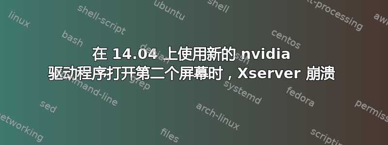 在 14.04 上使用新的 nvidia 驱动程序打开第二个屏幕时，Xserver 崩溃