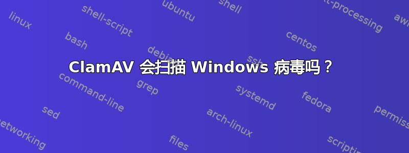 ClamAV 会扫描 Windows 病毒吗？