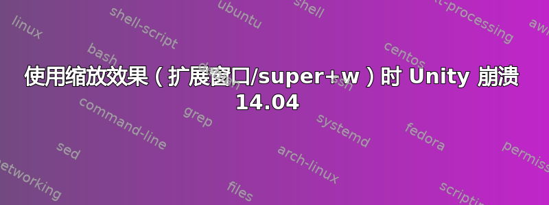 使用缩放效果（扩展窗口/super+w）时 Unity 崩溃 14.04 