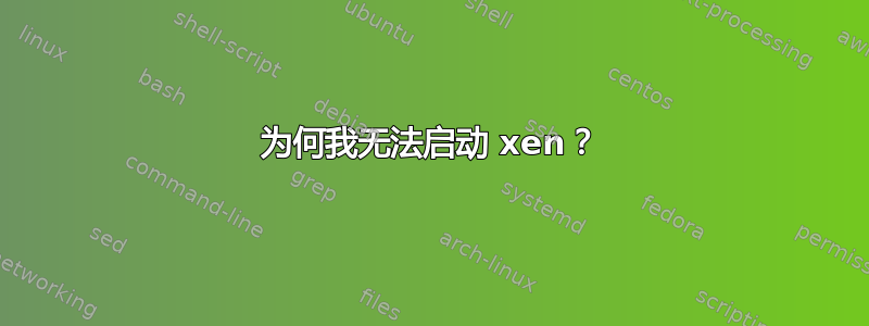 为何我无法启动 xen？