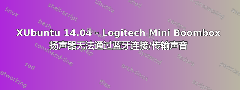 XUbuntu 14.04 - Logitech Mini Boombox 扬声器无法通过蓝牙连接/传输声音