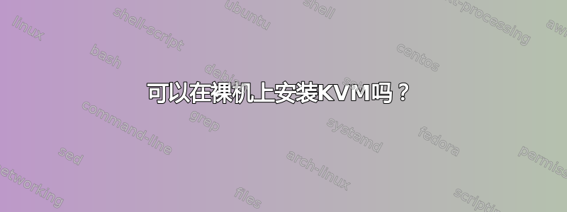 可以在裸机上安装KVM吗？