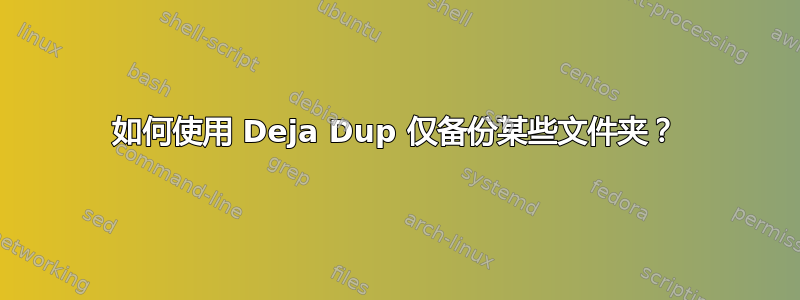 如何使用 Deja Dup 仅备份某些文件夹？