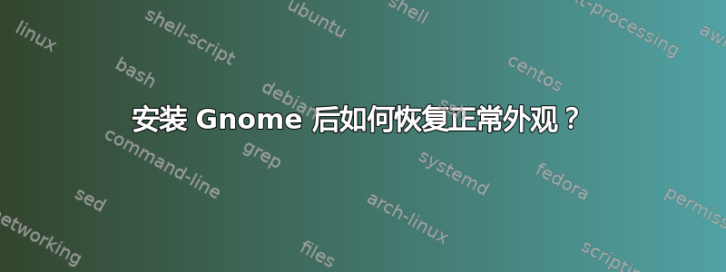 安装 Gnome 后如何恢复正常外观？