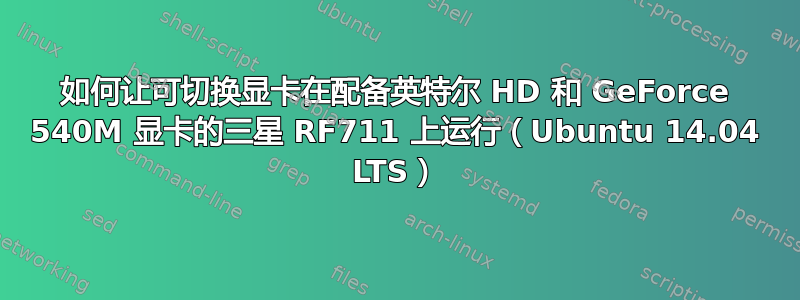 如何让可切换显卡在配备英特尔 HD 和 GeForce 540M 显卡的三星 RF711 上运行（Ubuntu 14.04 LTS）