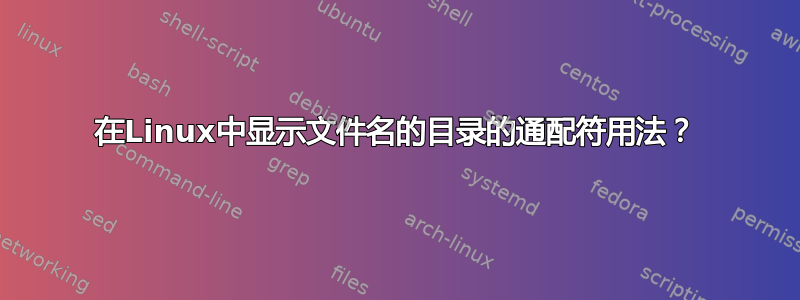 在Linux中显示文件名的目录的通配符用法？