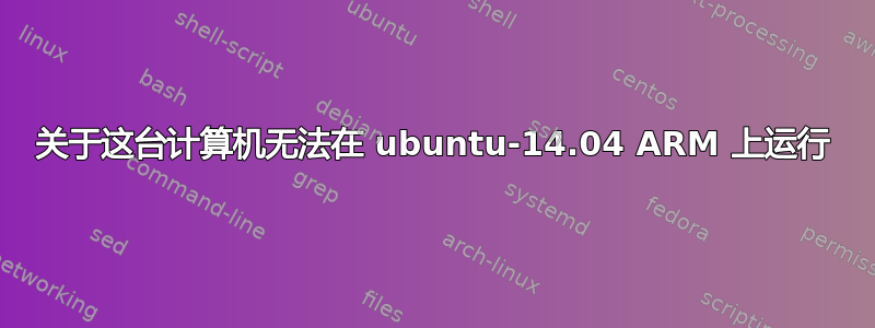 关于这台计算机无法在 ubuntu-14.04 ARM 上运行