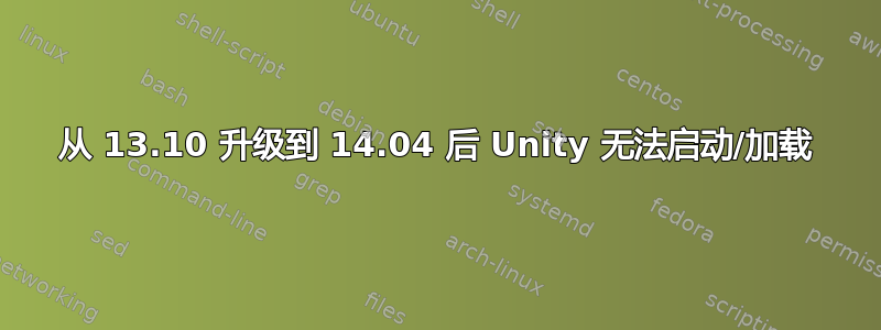 从 13.10 升级到 14.04 后 Unity 无法启动/加载