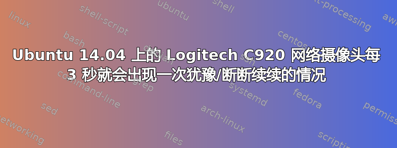 Ubuntu 14.04 上的 Logitech C920 网络摄像头每 3 秒就会出现一次犹豫/断断续续的情况