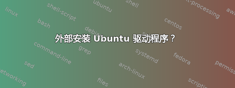 外部安装 Ubuntu 驱动程序？