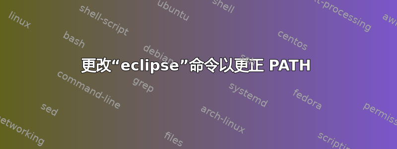 更改“eclipse”命令以更正 PATH