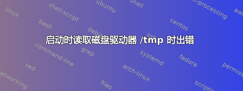 启动时读取磁盘驱动器 /tmp 时出错