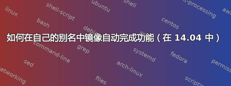 如何在自己的别名中镜像自动完成功能（在 14.04 中）