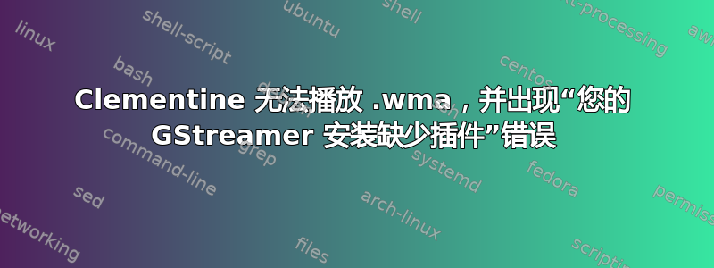 Clementine 无法播放 .wma，并出现“您的 GStreamer 安装缺少插件”错误